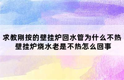 求教刚按的壁挂炉回水管为什么不热 壁挂炉烧水老是不热怎么回事